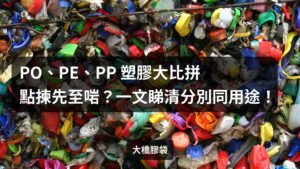 Read more about the article PO、PE、PP 塑膠大比拼：點揀先至啱？一文睇清分別同用途！