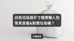 Read more about the article 白色垃圾袋尺寸選擇懶人包｜常見容量&對應垃圾桶
