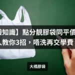 【膠袋知識】點分靚膠袋同平價貨？行內人教你3招，唔洗再交學費！